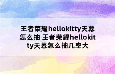 王者荣耀hellokitty天幕怎么抽 王者荣耀hellokitty天幕怎么抽几率大